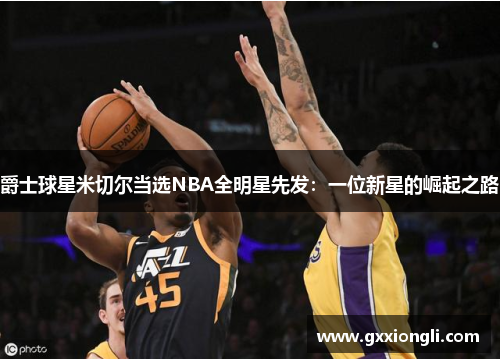 爵士球星米切尔当选NBA全明星先发：一位新星的崛起之路