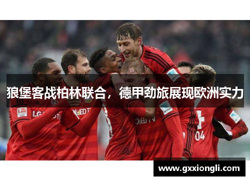 狼堡客战柏林联合，德甲劲旅展现欧洲实力
