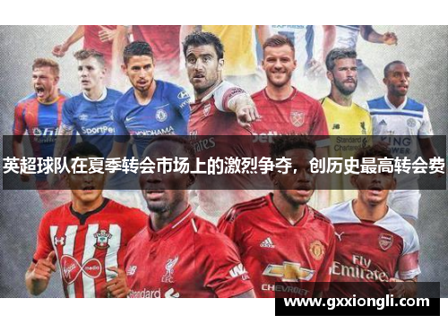 英超球队在夏季转会市场上的激烈争夺，创历史最高转会费