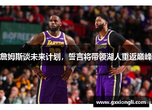 詹姆斯谈未来计划，誓言将带领湖人重返巅峰