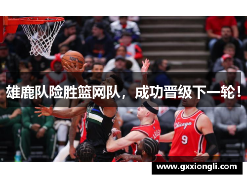 雄鹿队险胜篮网队，成功晋级下一轮！