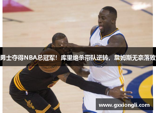 勇士夺得NBA总冠军！库里绝杀带队逆转，詹姆斯无奈落败