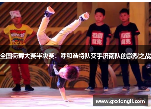 全国街舞大赛半决赛：呼和浩特队交手济南队的激烈之战