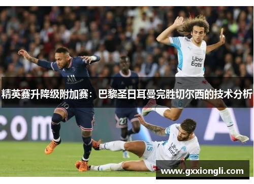 精英赛升降级附加赛：巴黎圣日耳曼完胜切尔西的技术分析