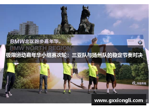 极限运动嘉年华小组赛次轮：三亚队与扬州队的稳定节奏对决