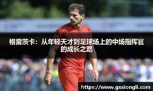 格雷茨卡：从年轻天才到足球场上的中场指挥官的成长之路