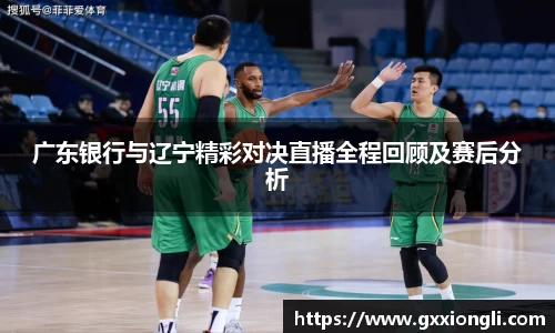 广东银行与辽宁精彩对决直播全程回顾及赛后分析