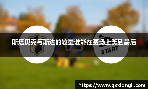 斯塔贝克与斯达的较量谁能在赛场上笑到最后