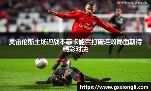 莫雷伦斯主场迎战本菲卡能否打破连败局面期待精彩对决